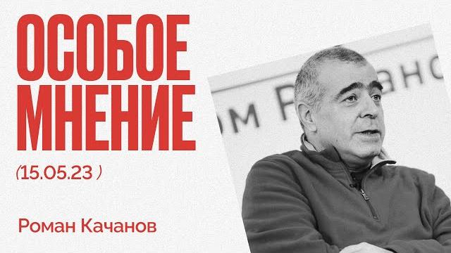 Особое мнение / Роман Качанов // 15.05.23 Особое мнение / Роман Качанов // 15.05.23