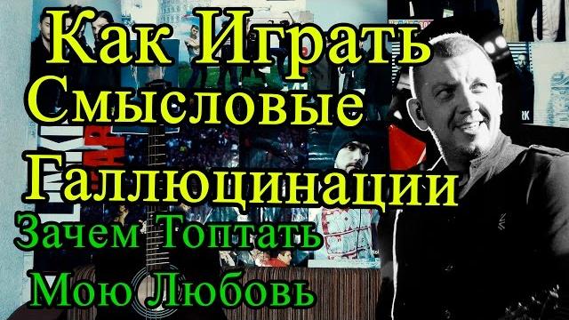 Разбор Смысловые Галлюцинации - Зачем Топтать Мою Любовь (Видео Урок Как Играть На Гитаре) Разбор Смысловые Галлюцинации - Зачем Топтать Мою Любовь (Видео Урок Как Играть На Гитаре)