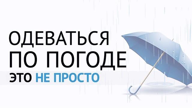 ОДЕВАТЬСЯ ПО ПОГОДЕ — ЭТО НЕ ПРОСТО ОДЕВАТЬСЯ ПО ПОГОДЕ — ЭТО НЕ ПРОСТО
