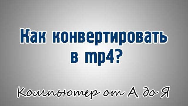 Как конвертировать в mp4? Как конвертировать в mp4?