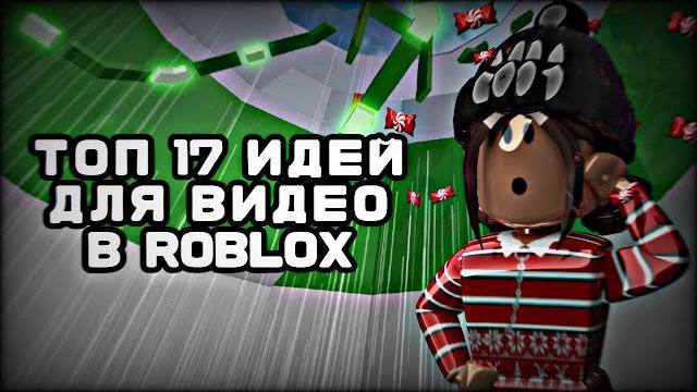 ТОП 17 ИДЕЙ ДЛЯ ВИДЕО В РОБЛОКС ТОП 17 ИДЕЙ ДЛЯ ВИДЕО В РОБЛОКС