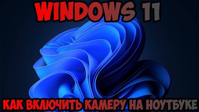 Как включить камеру на ноутбуке Windows 11 Как включить камеру на ноутбуке Windows 11