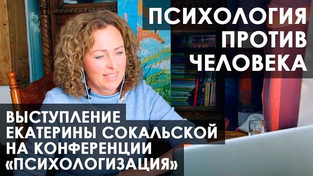 Конференция "Психологизация", выступление Екатерины Сокальской: "Психология против человека" Конференция "Психологизация", выступление Екатерины Сокальской: "Психология против человека"
