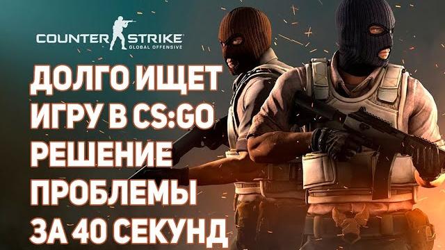 ДОЛГО ИЩЕТ ИГРУ В CS:GO РЕШЕНИЕ ПРОБЛЕМЫ ДОЛГО ИЩЕТ ИГРУ В CS:GO РЕШЕНИЕ ПРОБЛЕМЫ