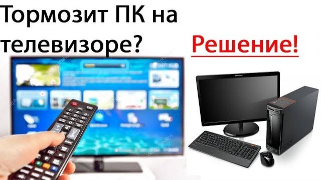 Тормозит пк на телевизоре. (Решение проблемы!) Тормозит пк на телевизоре. (Решение проблемы!)