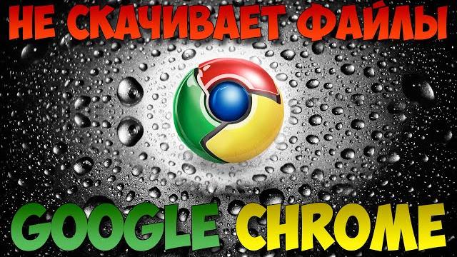 Google Chrome не скачивает файлы Google Chrome не скачивает файлы