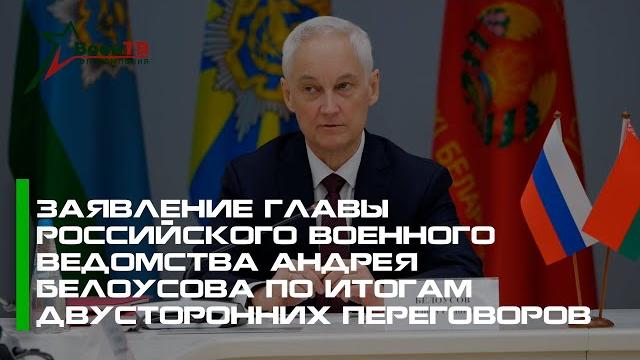 Заявление главы российского военного ведомства Андрея Белоусова по итогам двусторонних переговоров Заявление главы российского военного ведомства Андрея Белоусова по итогам двусторонних переговоров