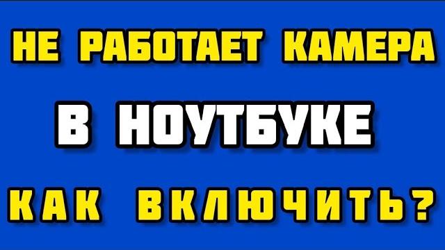 НЕ РАБОТАЕТ КАМЕРА НА НОУТБУКЕ/КАК ВКЛЮЧИТЬ НЕ РАБОТАЕТ КАМЕРА НА НОУТБУКЕ/КАК ВКЛЮЧИТЬ