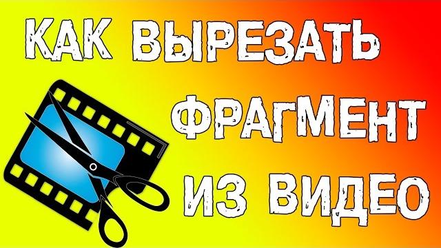 Как вырезать фрагмент из видео? Как вырезать фрагмент из видео?
