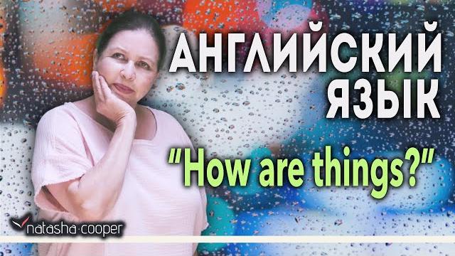 Фразы на английском. Что ответить на "How are things?". Вежливость или искренний ответ? Фразы на английском. Что ответить на "How are things?". Вежливость или искренний ответ?