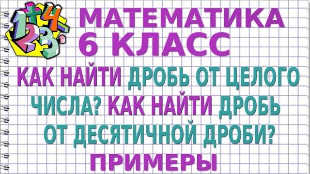 КАК НАЙТИ ДРОБЬ ОТ ЦЕЛОГО ЧИСЛА? КАК НАЙТИ ДРОБЬ ОТ ДЕСЯТИЧНОЙ ДРОБИ? Примеры | МАТЕМАТИКА 6 класс КАК НАЙТИ ДРОБЬ ОТ ЦЕЛОГО ЧИСЛА? КАК НАЙТИ ДРОБЬ ОТ ДЕСЯТИЧНОЙ ДРОБИ? Примеры | МАТЕМАТИКА 6 класс