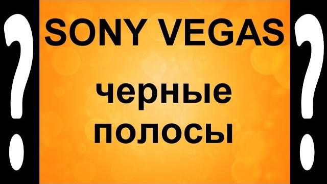 Как избавиться от черных полос в Sony Vegas. Черные полосы в видео - убираем Сони Вегасом Как избавиться от черных полос в Sony Vegas. Черные полосы в видео - убираем Сони Вегасом