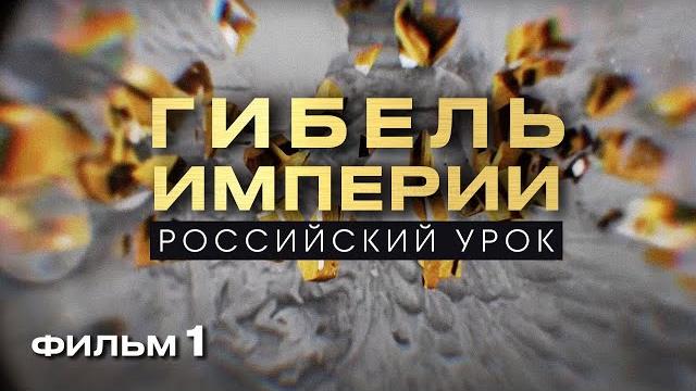 ГИБЕЛЬ ИМПЕРИИ. РОССИЙСКИЙ УРОК. Фильм 1 ГИБЕЛЬ ИМПЕРИИ. РОССИЙСКИЙ УРОК. Фильм 1
