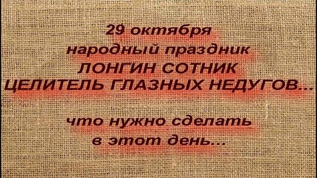 29 октября народный праздник ЛОНГИН СОТНИК. ЧТО МОЖНО И НЕЛЬЗЯ ДЕЛАТЬ... народные приметы и традиции 29 октября народный праздник ЛОНГИН СОТНИК. ЧТО МОЖНО И НЕЛЬЗЯ ДЕЛАТЬ... народные приметы и традиции