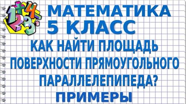 КАК НАЙТИ ПЛОЩАДЬ ПОВЕРХНОСТИ ПРЯМОУГОЛЬНОГО ПАРАЛЛЕЛЕПИПЕДА? Примеры | МАТЕМАТИКА 5 класс КАК НАЙТИ ПЛОЩАДЬ ПОВЕРХНОСТИ ПРЯМОУГОЛЬНОГО ПАРАЛЛЕЛЕПИПЕДА? Примеры | МАТЕМАТИКА 5 класс