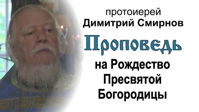 Проповедь на праздник Рождества Пресвятой Богородицы (2016.09.21). Протоиерей Димитрий Смирнов Проповедь на праздник Рождества Пресвятой Богородицы (2016.09.21). Протоиерей Димитрий Смирнов