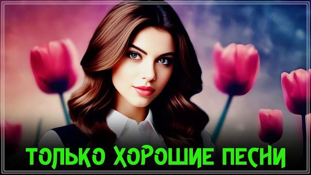 ТОЛЬКО ХОРОШИЕ ПЕСНИ - НЕ ПРОПУСТИТЕ ТОЛЬКО ХОРОШИЕ ПЕСНИ - НЕ ПРОПУСТИТЕ