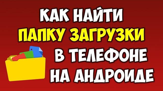 Как найти папку загрузки на андроид телефоне Как посмотреть где находится папка загрузки Как найти папку загрузки на андроид телефоне Как посмотреть где находится папка загрузки