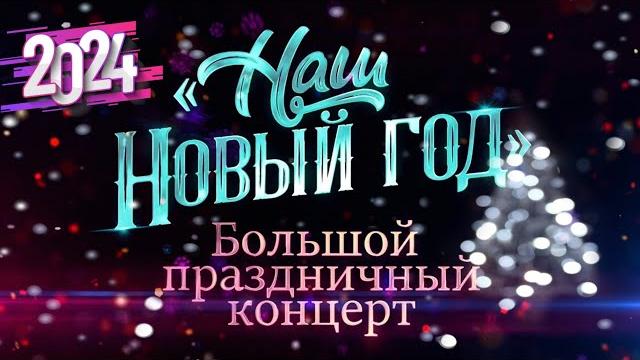 «Наш Новый год 2024» Большой праздничный концерт «Наш Новый год 2024» Большой праздничный концерт