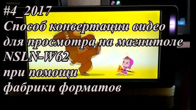 #4_2017 NSLN-W62 способ конвертации видео для просмотра на магнитоле при помощи фабрики форматов #4_2017 NSLN-W62 способ конвертации видео для просмотра на магнитоле при помощи фабрики форматов