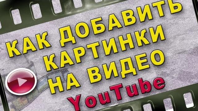 Как добавить картинки на видео YouTube Как добавить картинки на видео YouTube