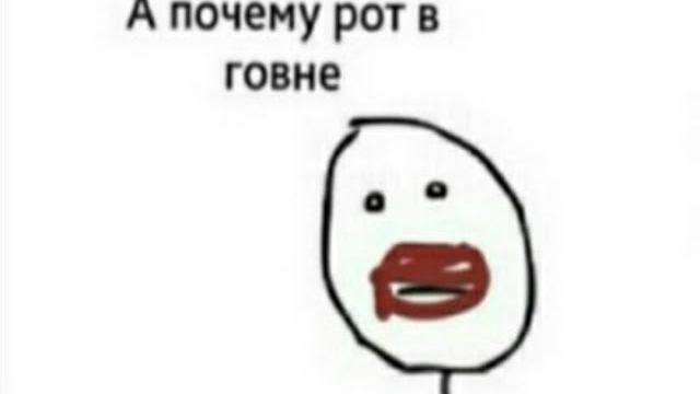 А ПОЧЕМУ РОТ В ГОВНЕ? А ПОЧЕМУ РОТ В ГОВНЕ?