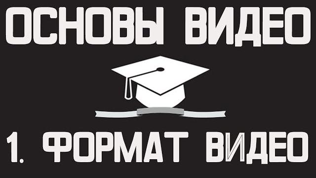 Основы видео (часть 1): Что такое формат видео? Основы видео (часть 1): Что такое формат видео?