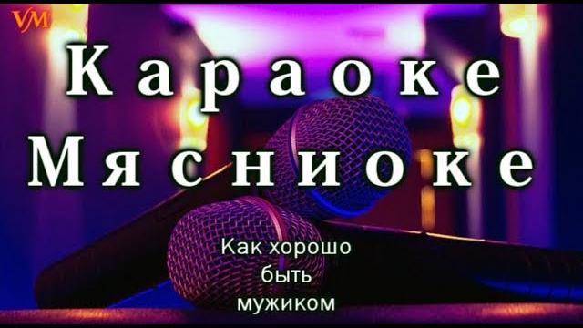 Мясниоке-Караоке - Как хорошо быть мужиком! Мясниоке-Караоке - Как хорошо быть мужиком!