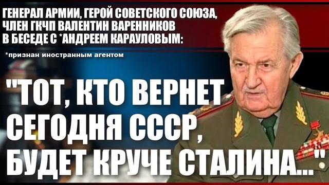 Генерал армии, член ГКЧП Валентин Варенников: "Тот, кто вернет сегодня СССР, будет круче Сталина..." Генерал армии, член ГКЧП Валентин Варенников: "Тот, кто вернет сегодня СССР, будет круче Сталина..."