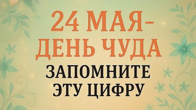 24 Мая - День Чуда. Эта цифра подарит везение. 24 Мая - День Чуда. Эта цифра подарит везение.