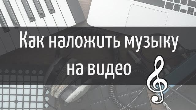 Как наложить музыку на видео Как наложить музыку на видео