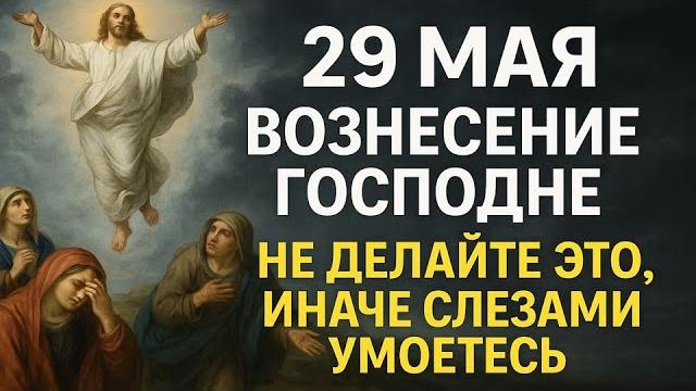 29 мая праздник Вознесение Господне. Что нельзя делать. Приметы, традиции, ритуалы и обряды 29 мая праздник Вознесение Господне. Что нельзя делать. Приметы, традиции, ритуалы и обряды