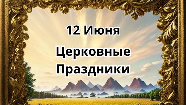 12 июня.Церковные Праздники! 12 июня.Церковные Праздники!