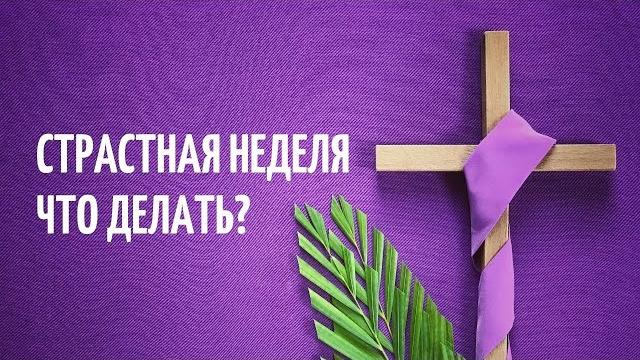 СТРАСТНАЯ НЕДЕЛЯ. ЧТО ДЕЛАТЬ? СТРАСТНАЯ НЕДЕЛЯ. ЧТО ДЕЛАТЬ?