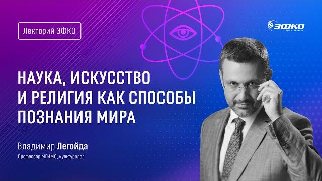 Лекторий ЭФКО. «Наука, искусство и религия как способы познания мира» – культуролог Владимир Легойда Лекторий ЭФКО. «Наука, искусство и религия как способы познания мира» – культуролог Владимир Легойда