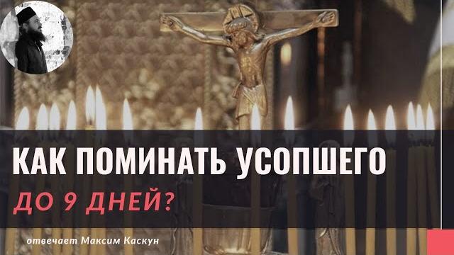 Как поминать усопшего до 9 дней?Максим Каскун Как поминать усопшего до 9 дней?Максим Каскун
