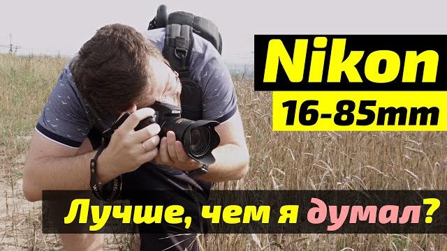 Nikon 16-85mm - объектив, который мне НЕ НРАВИЛСЯ Nikon 16-85mm - объектив, который мне НЕ НРАВИЛСЯ