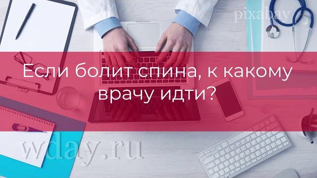 Если болит спина, к какому врачу идти? Если болит спина, к какому врачу идти?