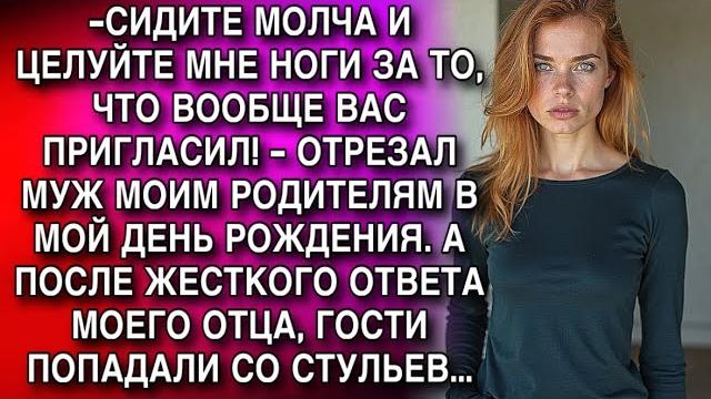 -СИДИТЕ МОЛЧА И ЦЕЛУЙТЕ МНЕ НОГИ ЗА ТО, ЧТО ВООБЩЕ ВАС ПРИГЛАСИЛ! - ОТРЕЗАЛ МУЖ МОИМ РОДИТЕЛЯМ... -СИДИТЕ МОЛЧА И ЦЕЛУЙТЕ МНЕ НОГИ ЗА ТО, ЧТО ВООБЩЕ ВАС ПРИГЛАСИЛ! - ОТРЕЗАЛ МУЖ МОИМ РОДИТЕЛЯМ...