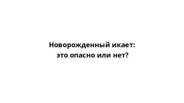 Новорожденный икает: это опасно или нет? Новорожденный икает: это опасно или нет?