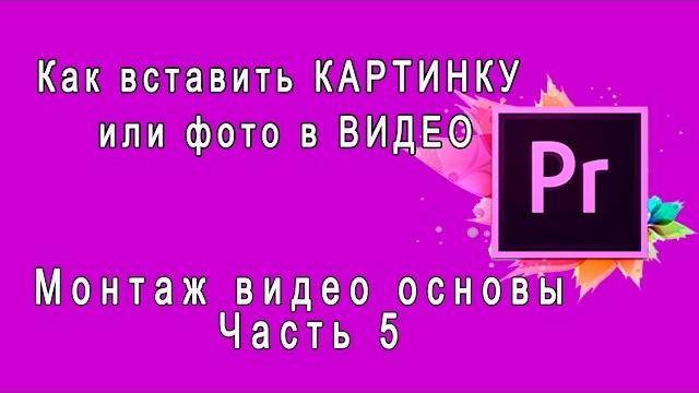 {Adobe Premiere Pro} Как вставить КАРТИНКУ или фото в ВИДЕО Вставка картинки и фотографии {Adobe Premiere Pro} Как вставить КАРТИНКУ или фото в ВИДЕО Вставка картинки и фотографии