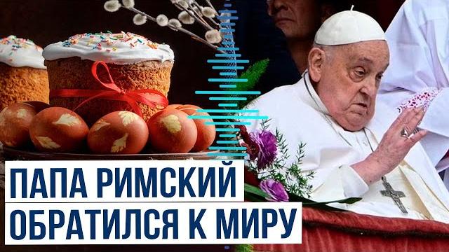 Папа Римский Франциск обратился к мировому сообществу в традиционном пасхальном обращении Папа Римский Франциск обратился к мировому сообществу в традиционном пасхальном обращении