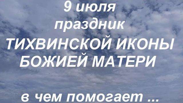 9 июля праздник ТИХВИНСКОЙ ИКОНЫ БОЖИЕЙ МАТЕРИ. в чём помогает.. народные приметы и традиции 9 июля праздник ТИХВИНСКОЙ ИКОНЫ БОЖИЕЙ МАТЕРИ. в чём помогает.. народные приметы и традиции
