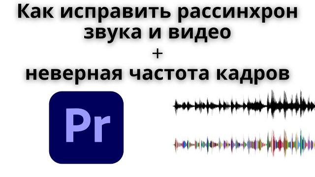 Как в Premiere Pro БЫСТРО исправить рассинхрон звука и видео? Неверно определяет частоту кадров. Как в Premiere Pro БЫСТРО исправить рассинхрон звука и видео? Неверно определяет частоту кадров.