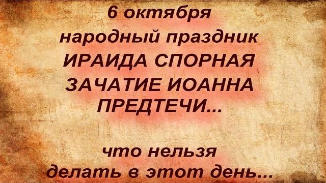 6 октября народный праздник ИРАИДА СПОРНАЯ. ЗАЧАТИЕ ИОАННА ПРЕДТЕЧИ. народные приметы и поверья 6 октября народный праздник ИРАИДА СПОРНАЯ. ЗАЧАТИЕ ИОАННА ПРЕДТЕЧИ. народные приметы и поверья
