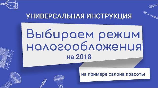 Выбираем режим налогообложения на 2018 год: универсальная инструкция на примере салона красоты Выбираем режим налогообложения на 2018 год: универсальная инструкция на примере салона красоты