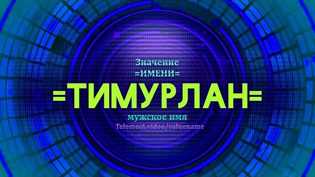 Значение имени Тимурлан - Тайна имени Значение имени Тимурлан - Тайна имени
