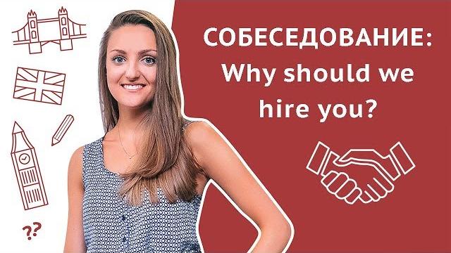 Собеседование на английском: Почему мы должны взять именно Вас? / Why should we hire you? Собеседование на английском: Почему мы должны взять именно Вас? / Why should we hire you?