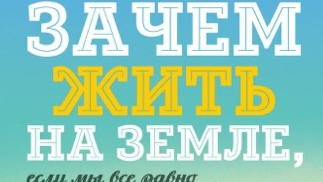 Зачем жить на земле, если мы все равно умрем Зачем жить на земле, если мы все равно умрем