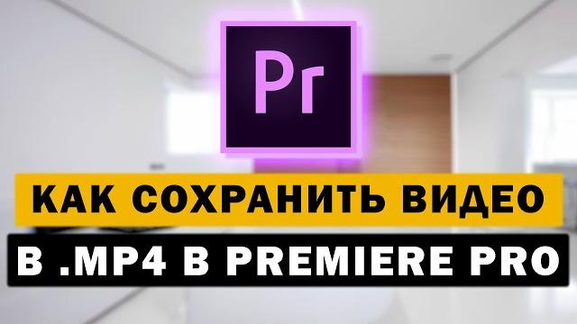 Как сохранить видео в mp4 в Premiere Pro Как сохранить видео в mp4 в Premiere Pro